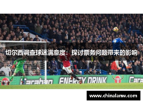 切尔西调查球迷满意度：探讨票务问题带来的影响